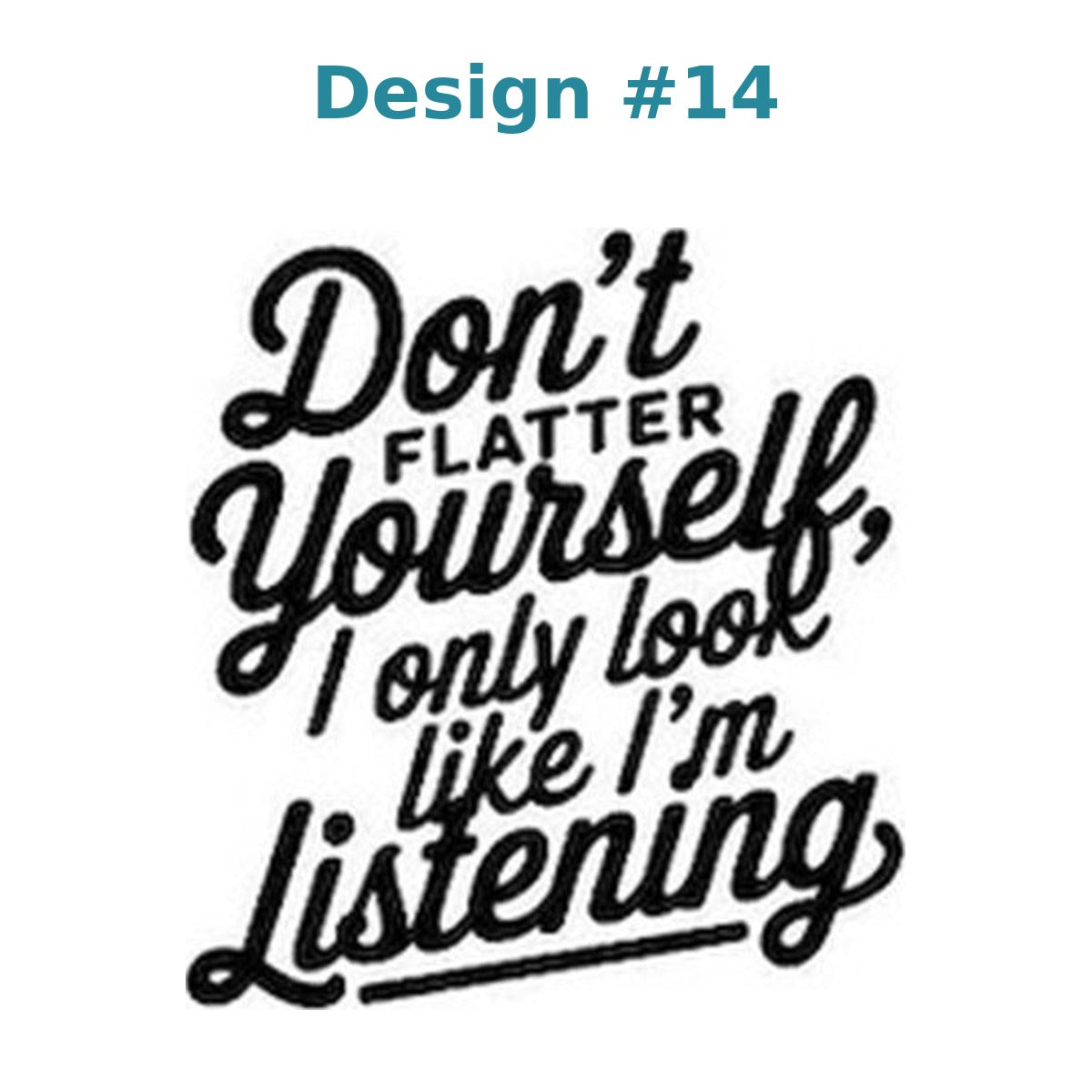 Adult humor vinyl decal design 14 - Don't Flatter Yourself, I Only Look Like I'm Listening