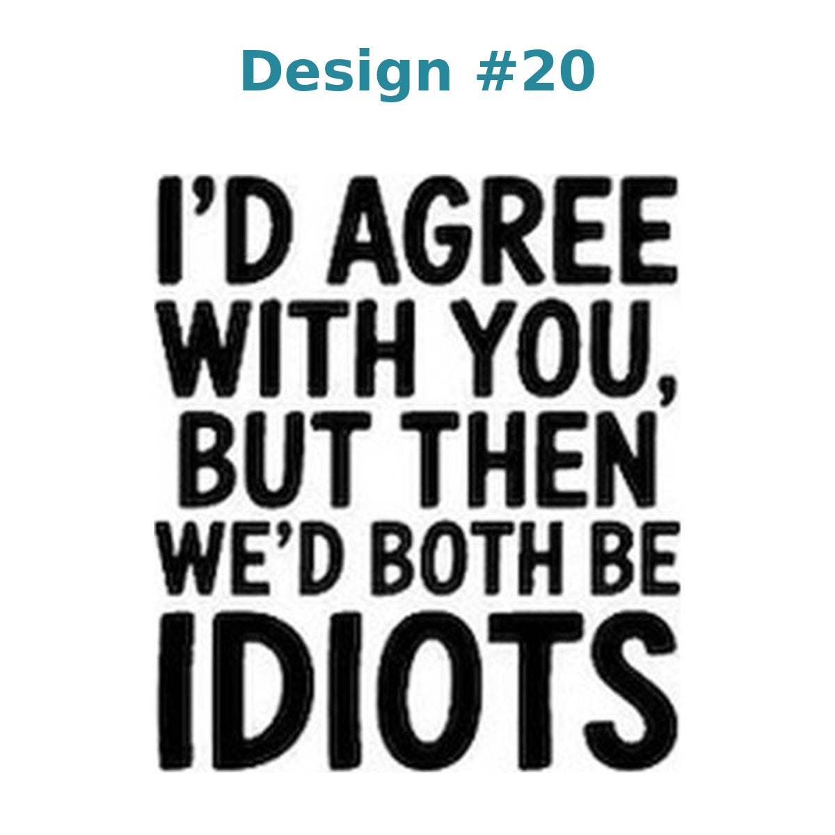 Adult humor vinyl decal design 20 - I'd Agree With You, But Then We'd Both Be Idiots