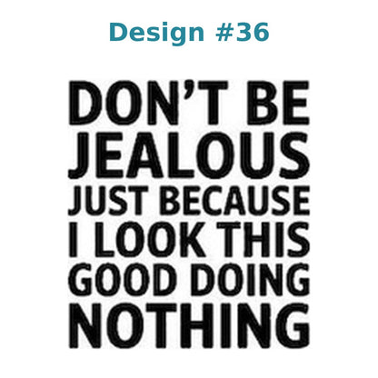 Adult humor vinyl decal design 36 - Don't Be Jealous Just Because I Look This Good Doing Nothing